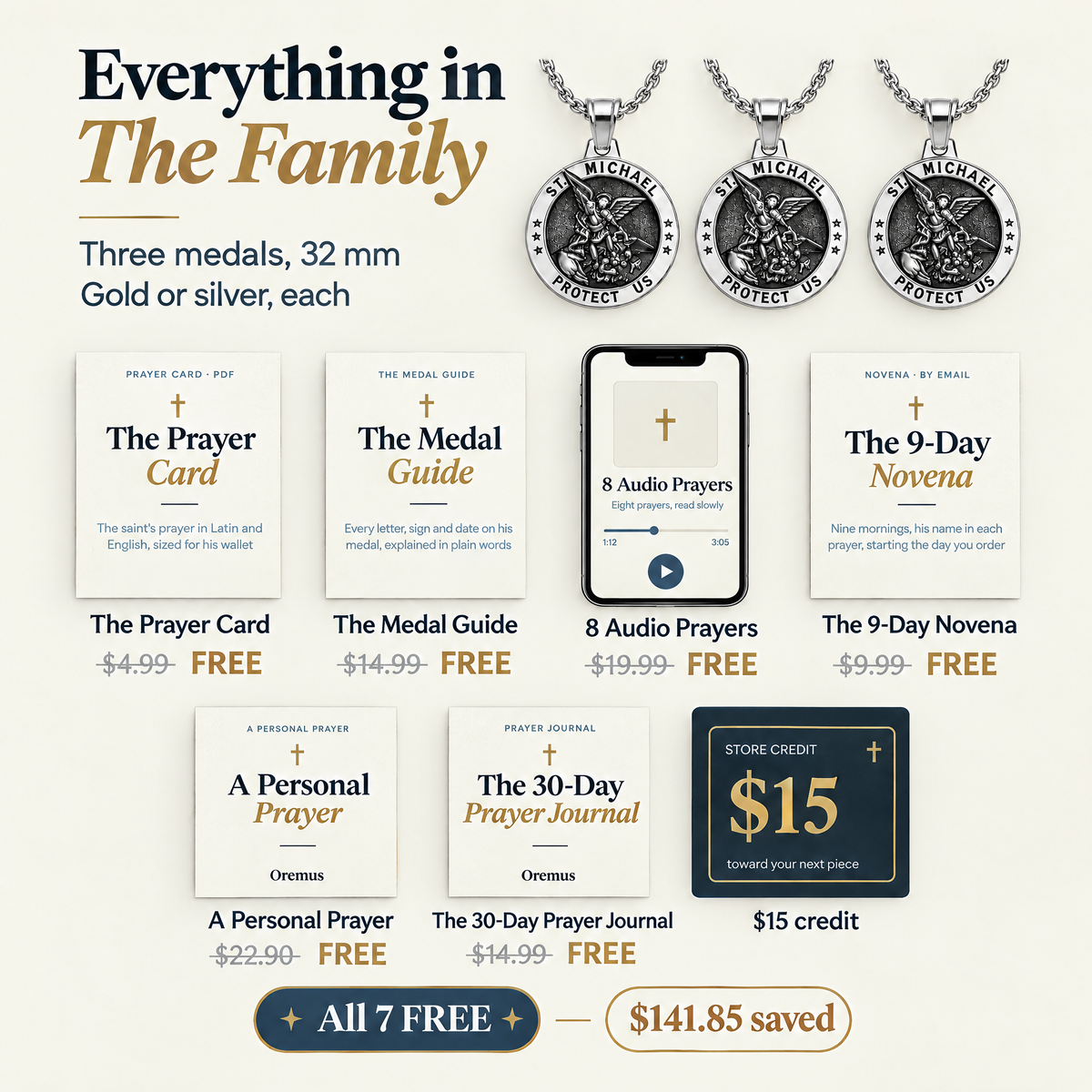 Everything in The Family · Three medals, 32 mm · Gold or silver, each · The Prayer Card $4.99 · The Medal Guide $14.99 · 8 Audio Prayers $19.99 · The 9-Day Novena $9.99 · A Personal Prayer $22.90 · The 30-Day Prayer Journal $14.99 · $15 credit · All 7 FREE · $141.85 saved