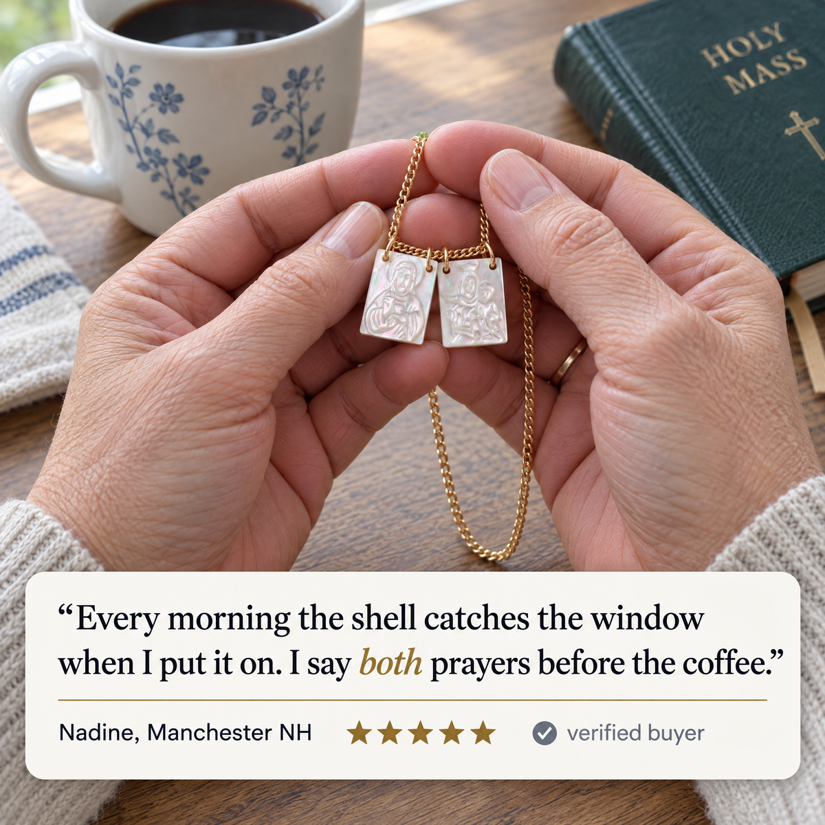 "Every morning the shell catches the window when I put it on. I say both prayers before the coffee." · Nadine, Manchester NH · ★★★★★ · verified buyer