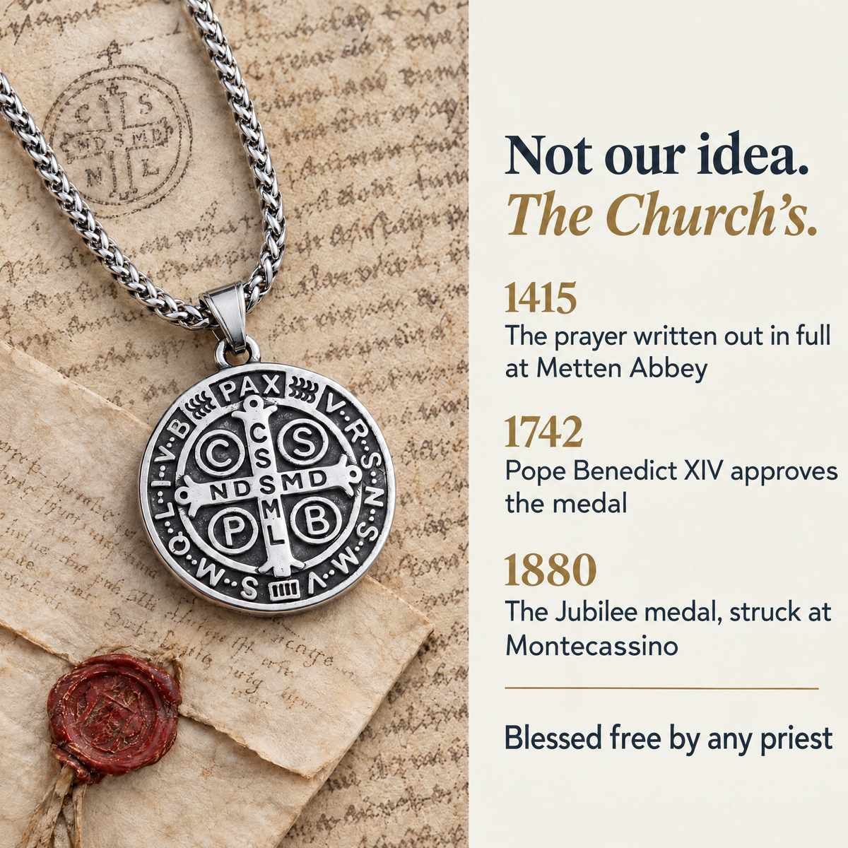 Not our idea. The Church's. · 1415 · The prayer written out in full at Metten Abbey · 1742 · Pope Benedict XIV approves the medal · 1880 · The Jubilee medal, struck at Montecassino · Blessed free by any priest