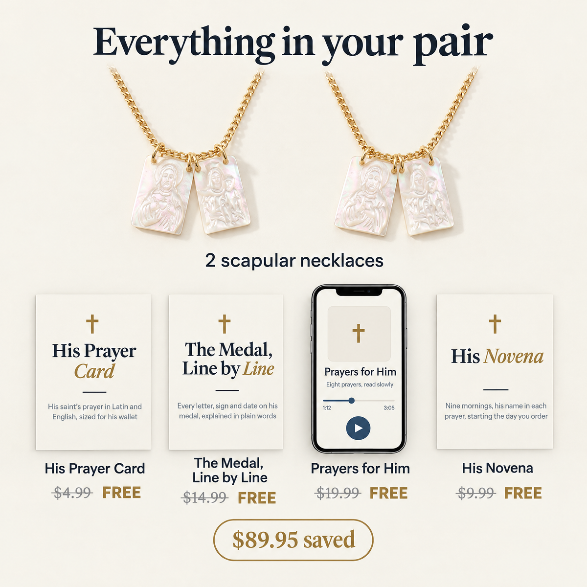Everything in your pair · 2 scapular necklaces · His Prayer Card $4.99 FREE · The Medal, Line by Line $14.99 FREE · Prayers for Him $19.99 FREE · His Novena $9.99 FREE · $89.95 saved