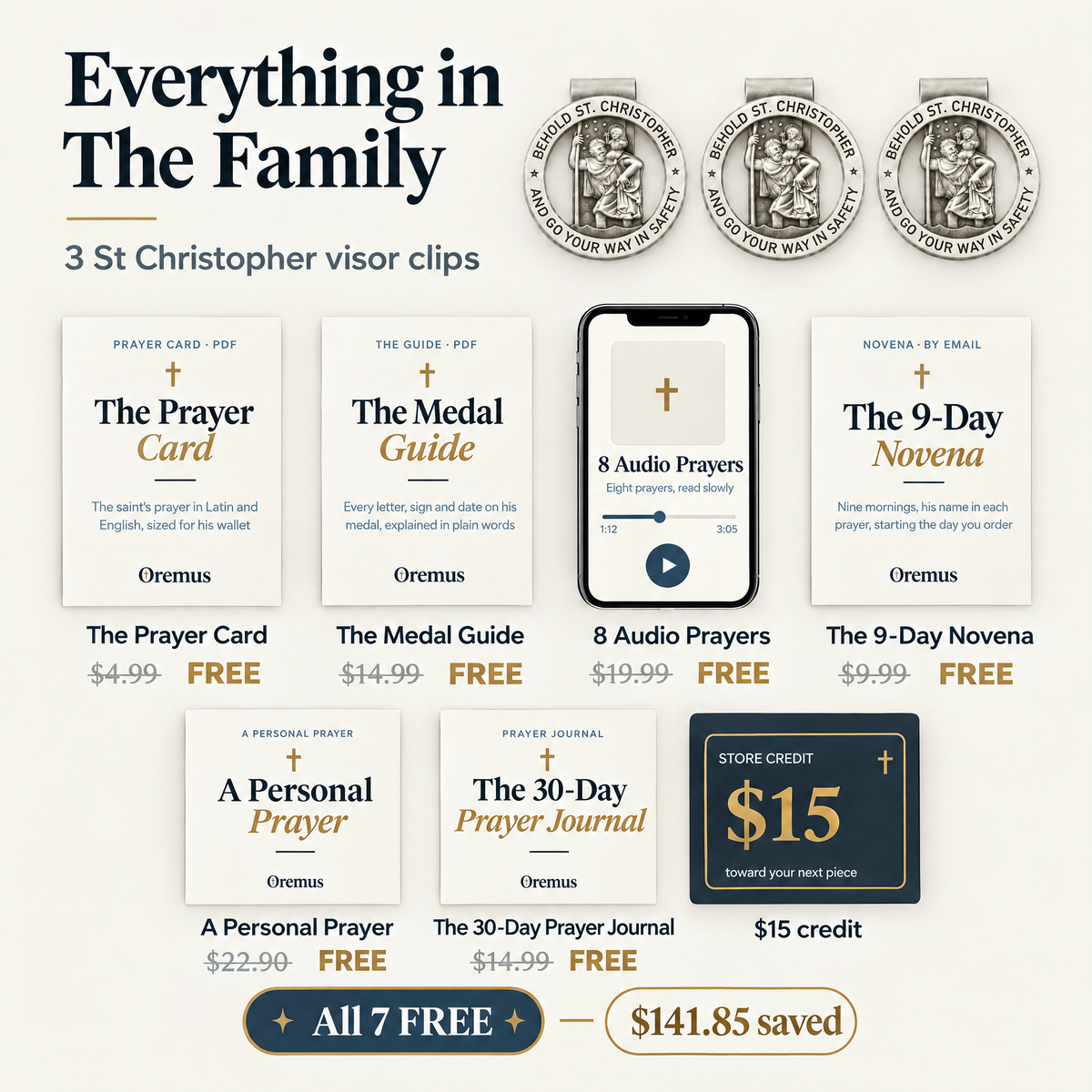 Everything in The Family · 3 St Christopher visor clips · The Prayer Card $4.99 · The Medal Guide $14.99 · 8 Audio Prayers $19.99 · The 9-Day Novena $9.99 · A Personal Prayer $22.90 · The 30-Day Prayer Journal $14.99 · $15 credit · All 7 FREE · $141.85 saved